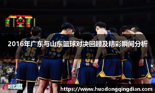 2016年广东与山东篮球对决回顾及精彩瞬间分析
