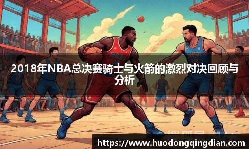 2018年NBA总决赛骑士与火箭的激烈对决回顾与分析