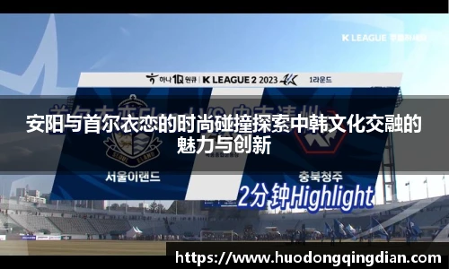 安阳与首尔衣恋的时尚碰撞探索中韩文化交融的魅力与创新