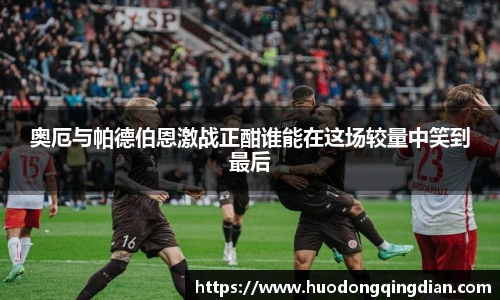 奥厄与帕德伯恩激战正酣谁能在这场较量中笑到最后