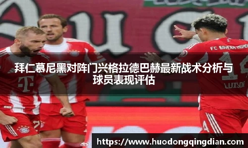 拜仁慕尼黑对阵门兴格拉德巴赫最新战术分析与球员表现评估