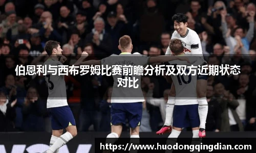 伯恩利与西布罗姆比赛前瞻分析及双方近期状态对比