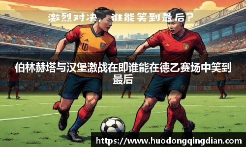 伯林赫塔与汉堡激战在即谁能在德乙赛场中笑到最后