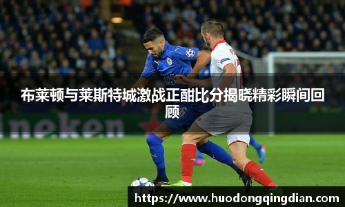 布莱顿与莱斯特城激战正酣比分揭晓精彩瞬间回顾