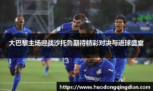 大巴黎主场迎战沙托鲁期待精彩对决与进球盛宴