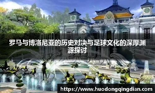 罗马与博洛尼亚的历史对决与足球文化的深厚渊源探讨