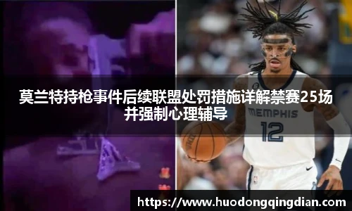 莫兰特持枪事件后续联盟处罚措施详解禁赛25场并强制心理辅导